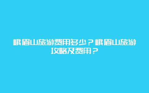 峨眉山旅游费用多少？峨眉山旅游攻略及费用？