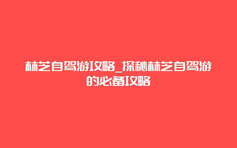 林芝自驾游攻略_探秘林芝自驾游的必备攻略