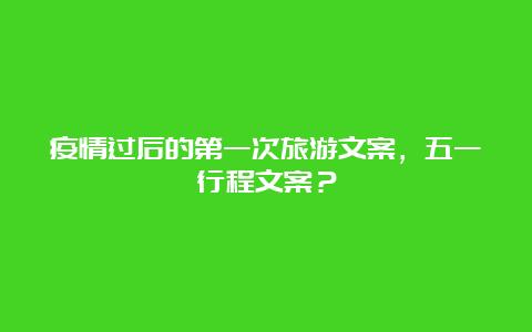 疫情过后的第一次旅游文案，五一行程文案？