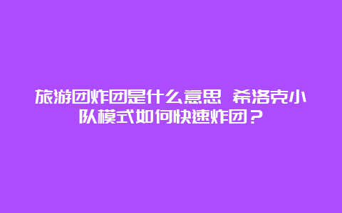 旅游团炸团是什么意思 希洛克小队模式如何快速炸团？