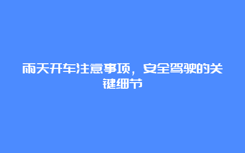 雨天开车注意事项，安全驾驶的关键细节