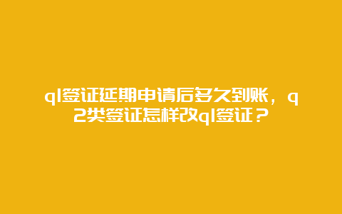 q1签证延期申请后多久到账，q2类签证怎样改q1签证？