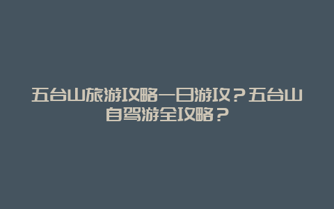 五台山旅游攻略一日游攻？五台山自驾游全攻略？