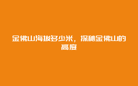 金佛山海拔多少米，探秘金佛山的高度