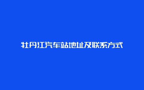 牡丹江汽车站地址及联系方式