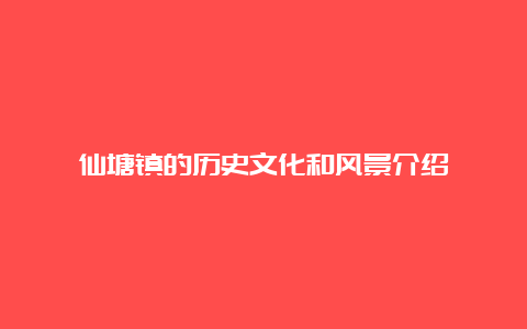 仙塘镇的历史文化和风景介绍