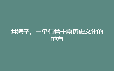 井湾子，一个有着丰富历史文化的地方