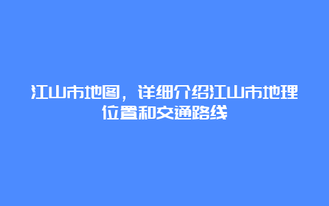 江山市地图，详细介绍江山市地理位置和交通路线