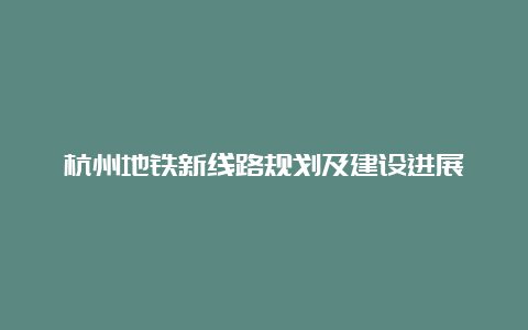 杭州地铁新线路规划及建设进展