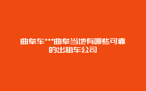 曲阜车***曲阜当地有哪些可靠的出租车公司