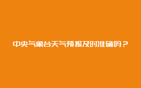 中央气象台天气预报及时准确吗？