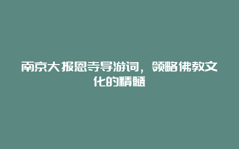 南京大报恩寺导游词，领略佛教文化的精髓