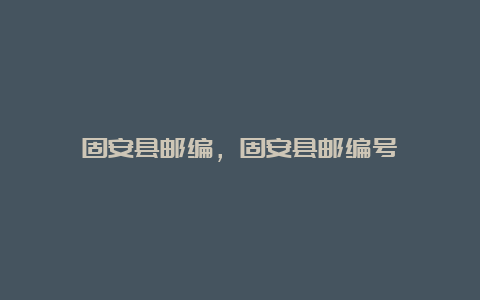 固安县邮编，固安县邮编号