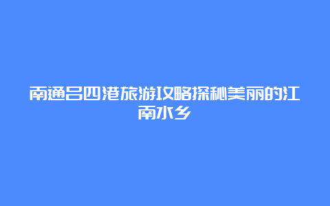 南通吕四港旅游攻略探秘美丽的江南水乡