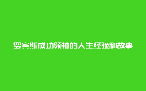 罗宾斯成功领袖的人生经验和故事