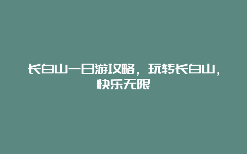 长白山一日游攻略，玩转长白山，快乐无限