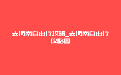 去海南自由行攻略_去海南自由行攻略图