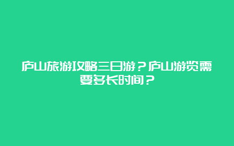 庐山旅游攻略三日游？庐山游览需要多长时间？