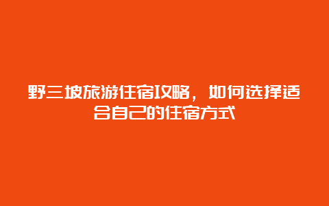 野三坡旅游住宿攻略，如何选择适合自己的住宿方式