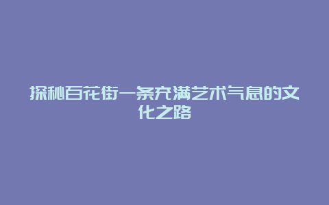 探秘百花街一条充满艺术气息的文化之路