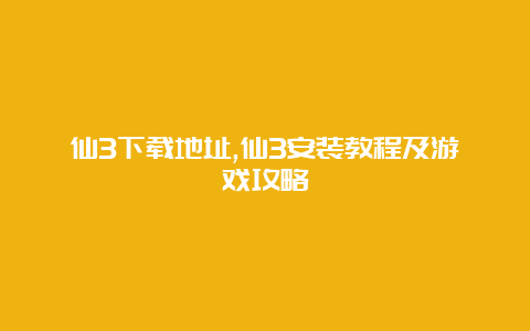 仙3下载地址,仙3安装教程及游戏攻略