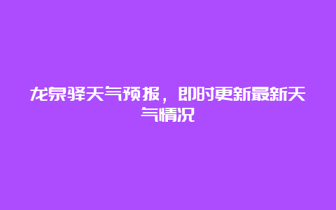 龙泉驿天气预报，即时更新最新天气情况