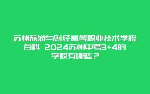 苏州旅游与财经高等职业技术学院百科 2024苏州中考3+4的学校有哪些？