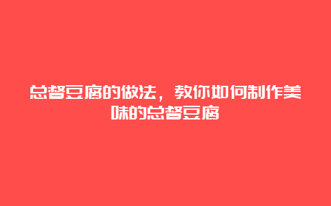 总督豆腐的做法，教你如何制作美味的总督豆腐