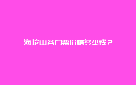 海坨山谷门票价格多少钱？