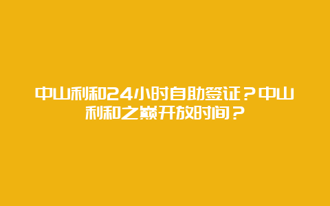 中山利和24小时自助签证？中山利和之巅开放时间？