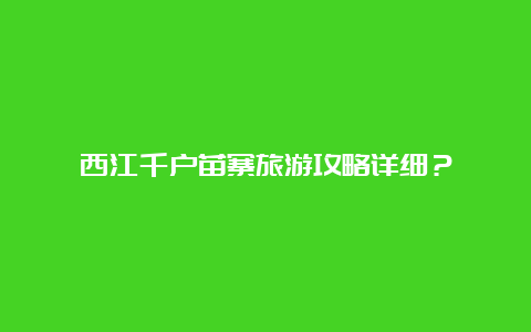 西江千户苗寨旅游攻略详细？