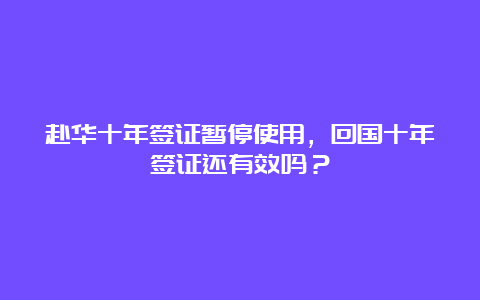 赴华十年签证暂停使用，回国十年签证还有效吗？