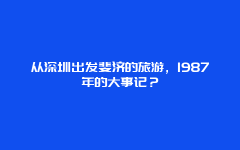 从深圳出发斐济的旅游，1987年的大事记？