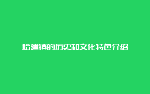 始建镇的历史和文化特色介绍