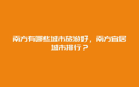 南方有哪些城市旅游好，南方宜居城市排行？