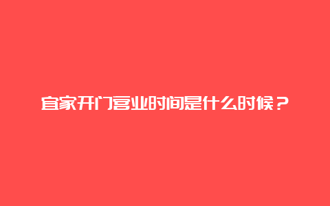 宜家开门营业时间是什么时候？