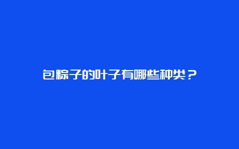 包粽子的叶子有哪些种类？