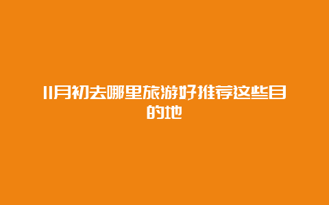 11月初去哪里旅游好推荐这些目的地