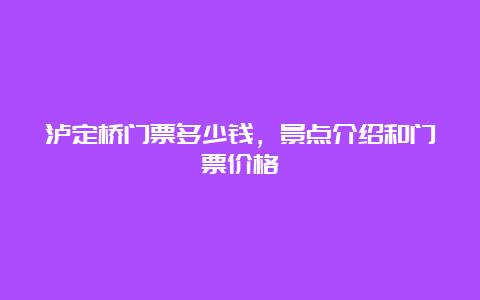 泸定桥门票多少钱，景点介绍和门票价格