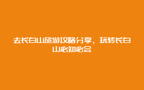 去长白山旅游攻略分享，玩转长白山必知必会