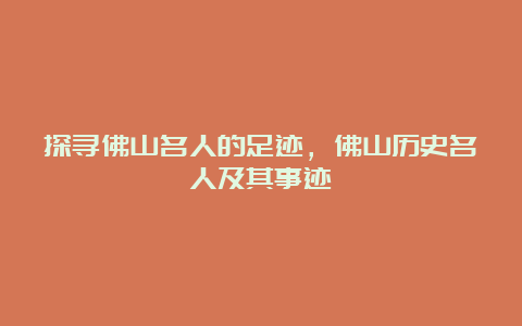 探寻佛山名人的足迹，佛山历史名人及其事迹