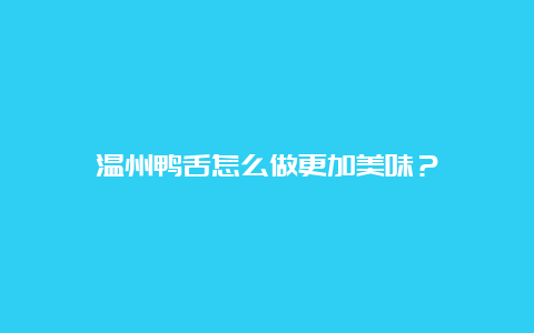 温州鸭舌怎么做更加美味？