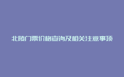 北陵门票价格查询及相关注意事项