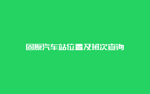 固原汽车站位置及班次查询