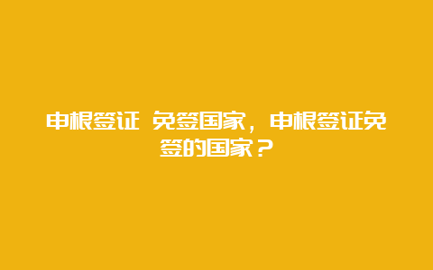 申根签证 免签国家，申根签证免签的国家？