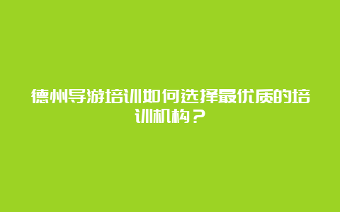 德州导游培训如何选择最优质的培训机构？