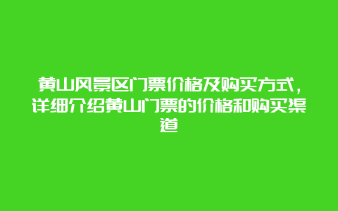 黄山风景区门票价格及购买方式，详细介绍黄山门票的价格和购买渠道