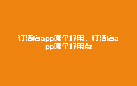 订酒店app哪个好用，订酒店app哪个好用点