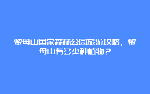 黎母山国家森林公园旅游攻略，黎母山有多少种植物？