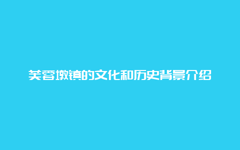 芙蓉墩镇的文化和历史背景介绍